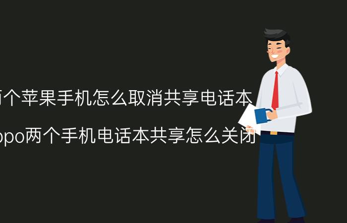 两个苹果手机怎么取消共享电话本 oppo两个手机电话本共享怎么关闭？